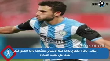 اليوم.. الوكرة القطري يواجه ملقا الإسباني بمشاركة نارية لحمدي فتحي تعرف على توقيت المباراة